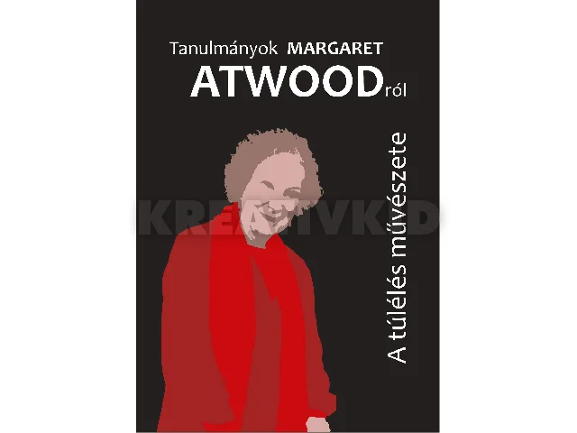 KÜRTÖSI KATALIN HAJDU PÉTER (SZERK.): TANULMÁNYOK MARGARET ATWOODRÓL - A TÚLÉLÉS MŰVÉSZETE