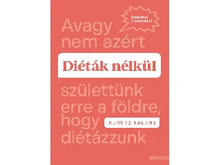 KURUCZ SALOME: DIÉTÁK NÉLKÜL - AVAGY NEM AZÉRT SZÜLETTÜNK ERRE A FÖLDRE, HOGY DIÉTÁZZUNK