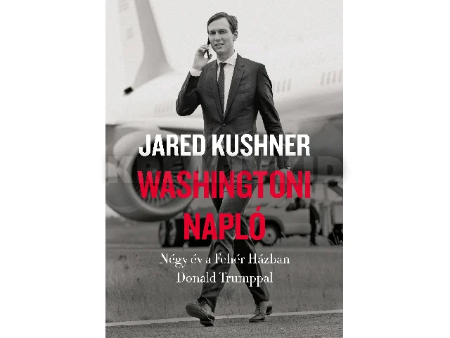 KUSHNER, JARED: WASHINGTONI NAPLÓ- NÉGY ÉV A FEHÉR HÁZBAN DONALD TRUMPPAL
