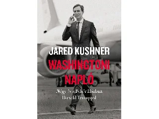 KUSHNER, JARED: WASHINGTONI NAPLÓ- NÉGY ÉV A FEHÉR HÁZBAN DONALD TRUMPPAL