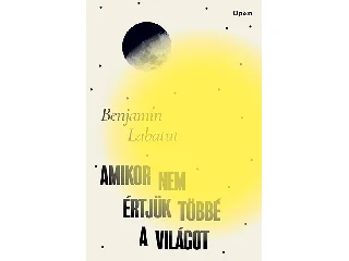 LABATUT, BENJAMIN: AMIKOR NEM ÉRTJÜK TÖBBÉ A VILÁGOT