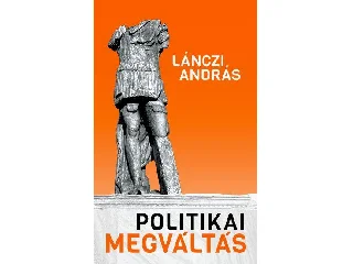 LÁNCZI ANDRÁS: POLITIKAI MEGVÁLTÁS