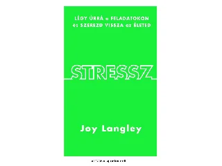 LANGLEY, JOY: STRESSZ - LÉGY ÚRRÁ A FELADATOKON ÉS SZEREZD VISSZA AZ ÉLETED