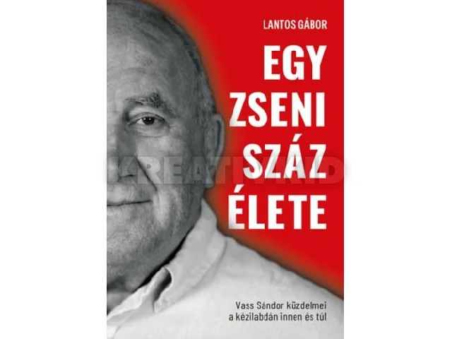 LANTOS GÁBOR: EGY ZSENI SZÁZ ÉLETE - VASS SÁNDOR KÜZDELMEI KÉZILABDÁN INNEN ÉS TÚL -ÉLDEKORÁLT