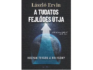 LÁSZLÓ ERVIN: A TUDATOS FEJLŐDÉS ÚTJA - HOGYAN TOVÁBB A BOLYGÓN