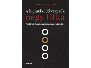 LENCIONI, PATRICK: A KIEMELKEDŐ VEZETŐK NÉGY TITKA - AZ ÁTLÁTHATÓ ÉS EGÉSZSÉGES SZERVEZETEK ..