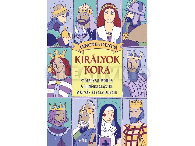 LENGYEL DÉNES: KIRÁLYOK KORA - 77 MAGYAR MONDA A HONFOGLALÁSTÓL MÁTYÁS KIRÁLY KORÁIG