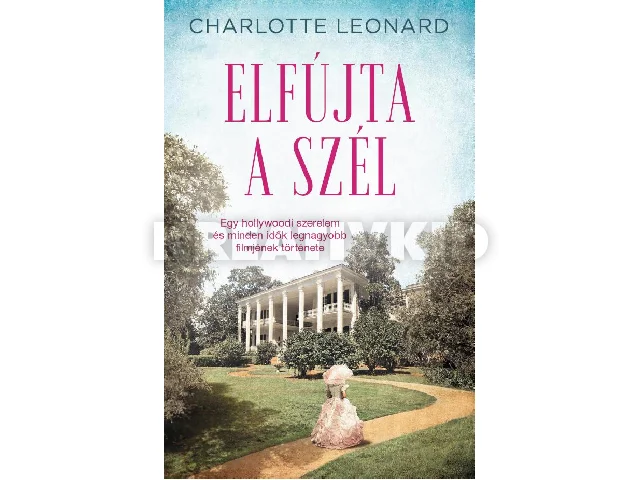 LEONARD, CHARLOTTE: ELFÚJTA A SZÉL - EGY HOLLYWOODI SZERELEM ÉS MINDEN IDŐK LEGNAGYOBB FILMJÉNEK TÖR