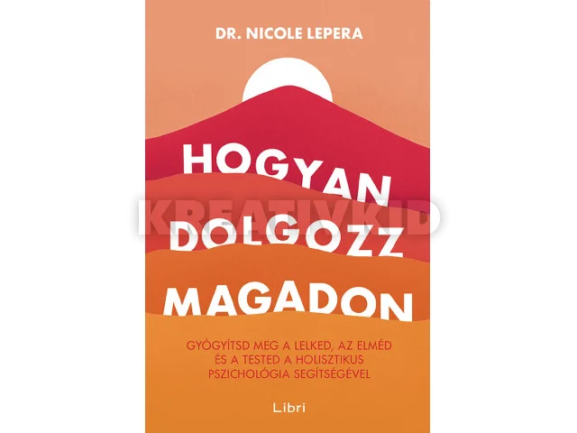 LEPERA, NICOLE DR.: HOGYAN DOLGOZZ MAGADON - GYÓGYÍTSD MEG A LELKED, AZ ELMÉD ÉS A TESTED...