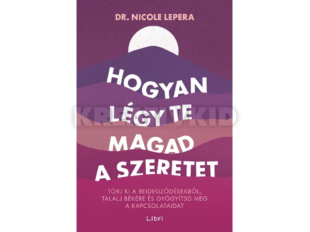 LEPERA, NICOLE DR.: HOGYAN LÉGY TE MAGAD A SZERETET - TÖRJ KI A BEIDEGZŐDÉSEKBŐL, TALÁLJ BÉKÉRE ...