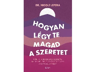 LEPERA, NICOLE DR.: HOGYAN LÉGY TE MAGAD A SZERETET - TÖRJ KI A BEIDEGZŐDÉSEKBŐL, TALÁLJ BÉKÉRE ...