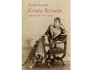 LÉVAI KATALIN: KRÚDY RÓZSÁJA - EGY KURTIZÁN ÍRÓNŐ TÖRTÉNETE