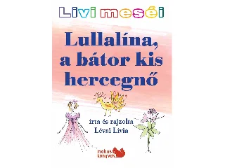 LÉVAI LÍVIA: LULLALÍNA, A BÁTOR KIS HERCEGNŐ - LIVI MESÉI