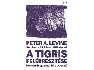 LEVINE, PETER A.: A TIGRIS FELÉBRESZTÉSE - HOGYAN DOLGOZHATÓ FEL A TRAUMA?