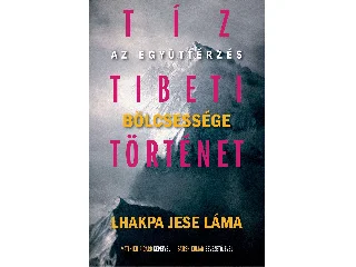 LHAKPA JESE LÁMA: TÍZ TIBETI TÖRTÉNET - AZ EGYÜTTÉRZÉS BÖLCSESSÉGE