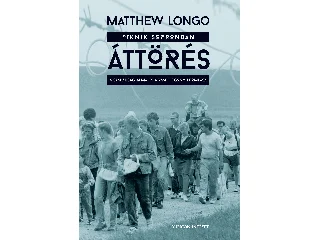 LONGO, MATTHEW: ÁTTÖRÉS - PIKINIK SOPRONBAN, A SZABADSÁG ÁLMA ÉS A VASFÜGGÖNY LEOMLÁSA