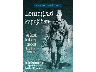 LÜBBECKE, WILHELM: LENINGRÁD KAPUJÁBAN - AZ ÉSZAK HADSEREG-CSOPORT KATONÁJÁNAK TÖRTÉNETE