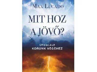 LUCADO, MAX: MIT HOZ A JÖVŐ? - ÚTIKALAUZ KORUNK VÉGÉHEZ