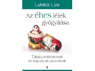 LUKÁCS LIZA: AZ ÉHES LÉLEK GYÓGYÍTÁSA - TÚLSÚLY, EVÉSZAVAROK ÉS KAPCSOLATI PROBLÉMÁK