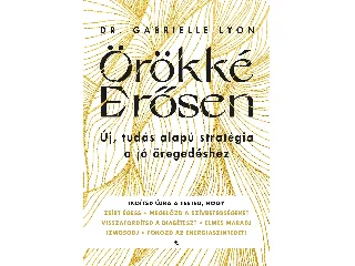LYON, GABRIELLE DR.: ÖRÖKKÉ ERŐSEN - ÚJ, TUDÁSALAPÚ STRATÉGIA A JÓ ÖREGEDÉSHEZ