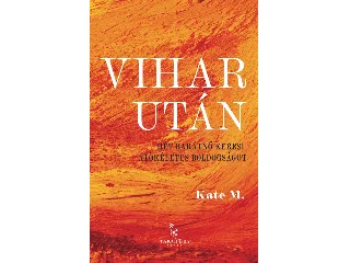 M., KATE: VIHAR UTÁN - HÉT BARÁTNŐ KERESI A TÖKÉLETES BOLDOGSÁGOT