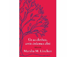 M. LINEHAN, MARSHA: ÚT AZ ÉLETHEZ AMIT ÉRDEMES ÉLNI