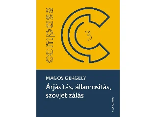 MAGOS GERGELY: ÁRJÁSÍTÁS, ÁLLAMOSÍTÁS, SZOVJETIZÁLÁS