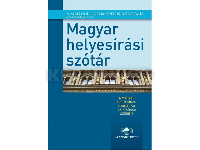 MAGYAR HELYESÍRÁSI SZÓTÁR - A MAGYAR HELYESÍRÁS SZABÁLYAI 12. KIADÁSA SZERINT
