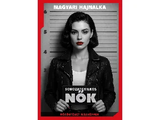 MAGYARI HAJNALKA: SOROZATGYILKOS NŐK - NŐTÖRTÉNET MÁSKÉPPEN