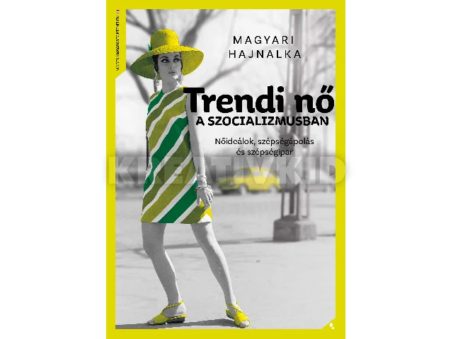 MAGYARI HAJNALKA: TRENDI NŐ A SZOCIALIZMUSBAN - NŐIDEÁLOK, SZÉPSÉGÁPOLÁS ÉS SZÉPSÉGIPAR