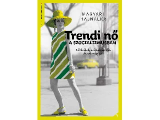 MAGYARI HAJNALKA: TRENDI NŐ A SZOCIALIZMUSBAN - NŐIDEÁLOK, SZÉPSÉGÁPOLÁS ÉS SZÉPSÉGIPAR