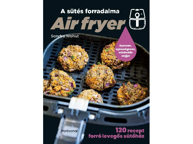 MAHUT, SANDRA: AIR FRYER - A SÜTÉS FORRADALMA - 120 RECEPT FORRÓ LEVEGŐS SÜTŐHÖZ