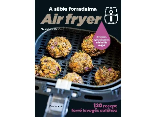 MAHUT, SANDRA: AIR FRYER - A SÜTÉS FORRADALMA - 120 RECEPT FORRÓ LEVEGŐS SÜTŐHÖZ