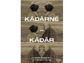 MAJTÉNYI GYÖRGY: KÁDÁRNÉ ÉS KÁDÁR - HÁZASSÁGBAN A HATALOMMAL