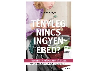 MARCAL, KATRINE: TÉNYLEG NINCS INGYENEBÉD? - FEMINISTA KÖZGAZDASÁGTAN, AHOGYAN EDDIG SOSEM MERTED