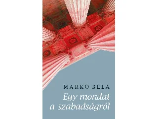 MARKÓ BÉLA: EGY MONDAT A SZABADSÁGRÓL