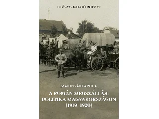 MAROSVÁRI ATTILA: A ROMÁN MEGSZÁLLÁSI POLITIKA MAGYARORSZÁGON (1919-1920)