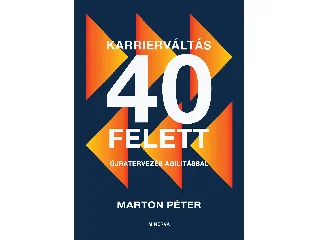 MARTON PÉTER: KARRIERVÁLTÁS 40 FELETT - ÚJRATERVEZÉS AGILITÁSSAL