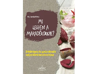 MARX, MICHAELA: MI LEGYEN A MARADÉKOKKAL? - ZÖLDSÉGEK ÉS GYÜMÖLCSÖK TELJES KÖRŰ HASZNOSÍTÁSA