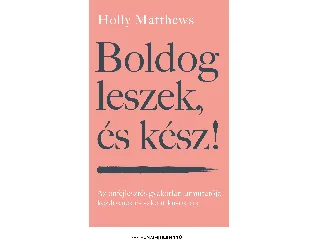 MATTHEWS, HOLLY: BOLDOG LESZEK, ÉS KÉSZ! - AZ ÖNFEJLESZTÉS GYAKORLATI ÚTMUTATÓJA KEZDŐKNEK ÉS SZ
