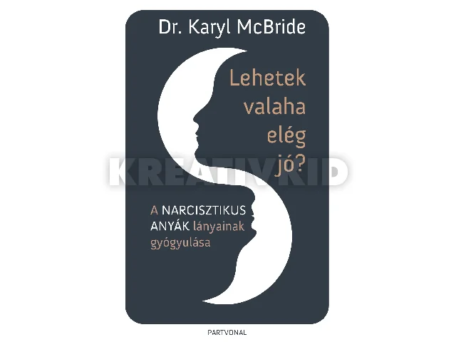 MCBRIDE, KARYL DR.: LEHETEK VALAHA ELÉG JÓ? - A NARCISZTIKUS ANYÁK LÁNYAINAK GYÓGYULÁSA