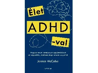 MCCABE, JESSICA: ÉLET ADHD-VAL - HOGYAN TUDSZ HATÉKONYAN EGYÜTTMŰKÖDNI AZ AGYADDAL, AHELYETT, HOG