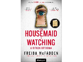 MCFADDEN, FREIDA: THE HOUSEMAID IS WATCHING - A TITKOK OTTHONA