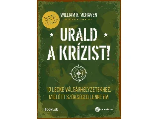MCRAVEN, WILLIAM: URALD A KRÍZIST! - 10 LECKE VÁLSÁGHELYZETEKHEZ , MIELŐTT SZÜKSÉGED LENNE RÁ