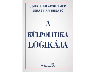 MEARSHEIMER J. JOHN - ROSATO, SEBASTIAN: A KÜLPOLITIKA LOGIKÁJA