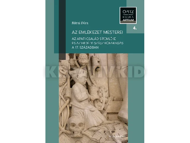 MÉRAI DÓRA: AZ EMLÉKEZET MESTEREI - AZ APAFI CSALÁD SÍREMLÉKE ÉS AZ ERDÉLYI SZÁSZ KŐFARAGÁS