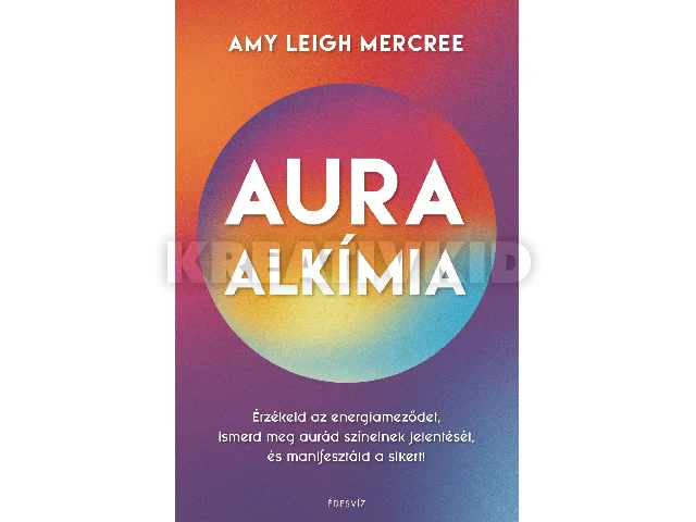 MERCREE, AMY LEIGH: AURAALKÍMIA - ÉRZÉKELD AZ ENERGIAMEZŐDET, ISMERD MEG AURÁD SZÍNEINEK JELENTÉSÉT.