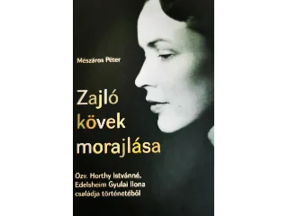 MÉSZÁROS PÉTER: ZAJLÓ KÖVEK MORAJLÁSA - ÖZV. HORTHY ISTVÁNNÉ, EDELSHEIM GYULAI ILONA CSALÁDJA TÖ