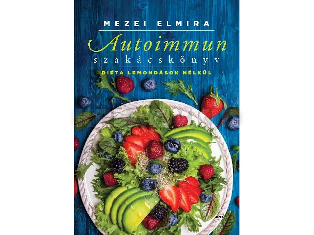 MEZEI ELMIRA: AUTOIMMUN SZAKÁCSKÖNYV - DIÉTA LEMONDÁSOK NÉLKÜL