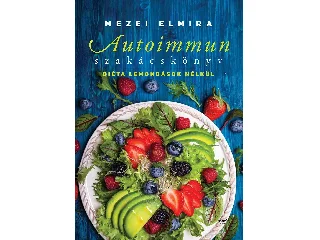 MEZEI ELMIRA: AUTOIMMUN SZAKÁCSKÖNYV - DIÉTA LEMONDÁSOK NÉLKÜL